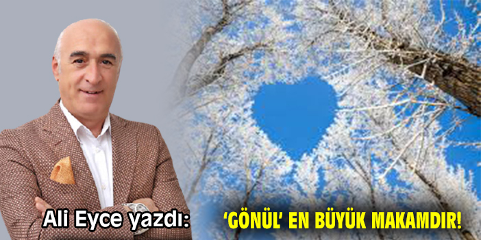 ‘Gönül’ en büyük makamdır!