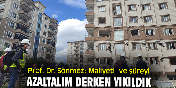 Prof. Dr. Sönmez: ‘Maliyeti ve süreyi azaltalım’ derken yıkıldık