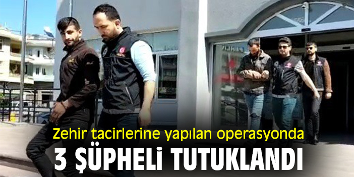 Zehir tacirlerine yapılan operasyonda 3 şüpheli tutuklandı