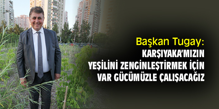 Başkan Tugay: Karşıyaka’mızın yeşilini zenginleştirmek için var gücümüzle çalışacağız