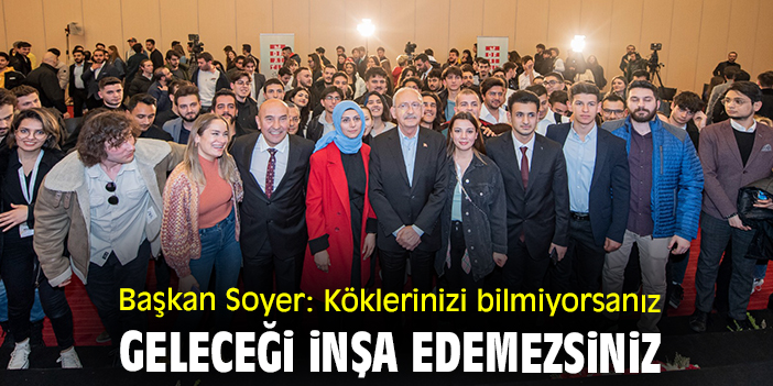 Başkan Soyer: Köklerinizi bilmiyorsanız geleceği inşa edemezsiniz