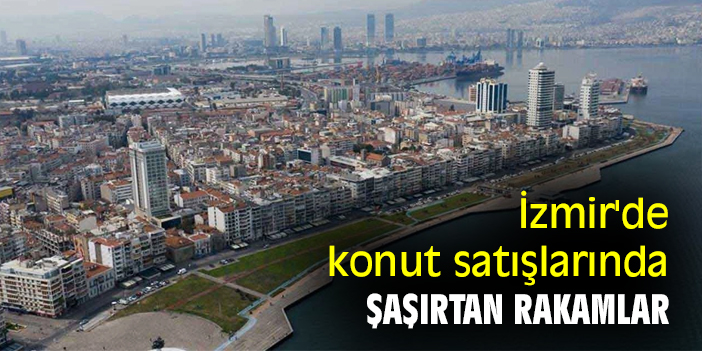 İzmir'de konut satışlarında şaşırtan rakamlar