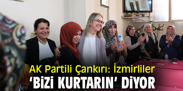 AK Partili Çankırı: İzmirliler 'bizi kurtarın' diyor