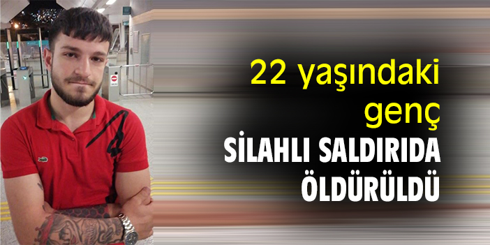 22 yaşındaki genç silahlı saldırıda öldürüldü