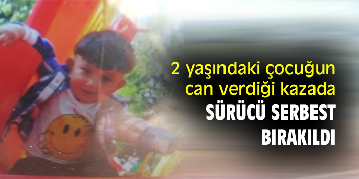 2 yaşındaki çocuğun can verdiği kazada sürücü serbest bırakıldı