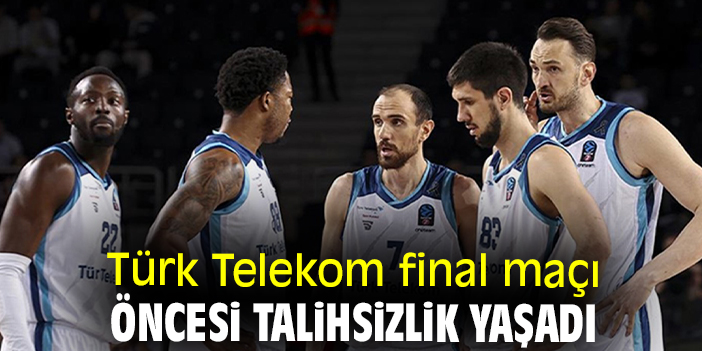 Türk Telekom final maçı öncesi talihsizlik yaşadı