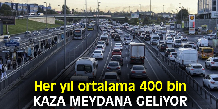 Her yıl ortalama 400 bin kaza meydana geliyor