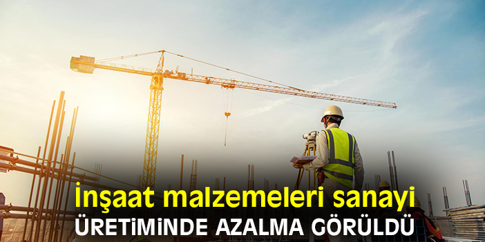 İnşaat malzemeleri sanayi üretiminde azalma görüldü