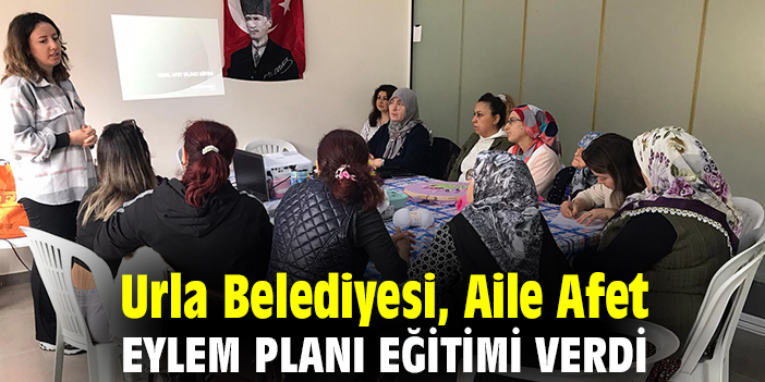 Urla Belediyesi, Aile Afet Eylem Planı eğitimi verdi