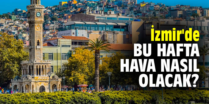 İzmir'de bu hafta hava nasıl olacak?