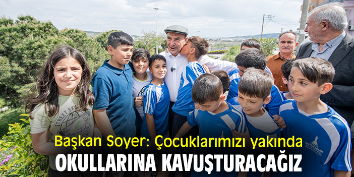 Başkan Soyer: Çocuklarımızı yakında okullarına kavuşturacağız