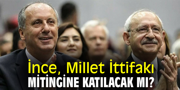 İnce, Millet İttifakı mitingine katılacak mı?