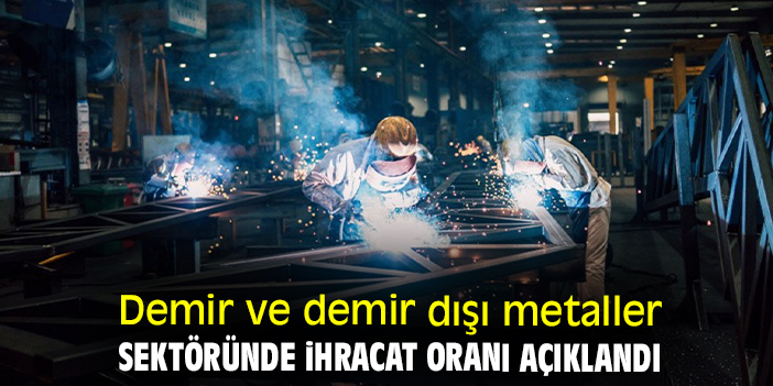 Demir ve demir dışı metaller sektöründe ihracat oranı açıklandı