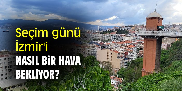 Seçim günü İzmir'i nasıl bir hava bekliyor?