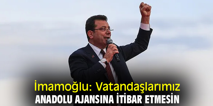 İmamoğlu: Vatandaşlarımız Anadolu Ajansına itibar etmesin