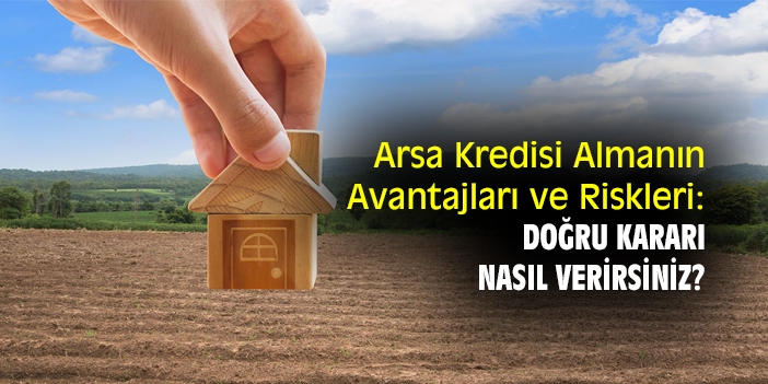 Arsa Kredisi Almanın Avantajları ve Riskleri: Doğru Kararı Nasıl Verirsiniz?