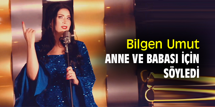 Bilgen Umut, anne ve babası için söyledi