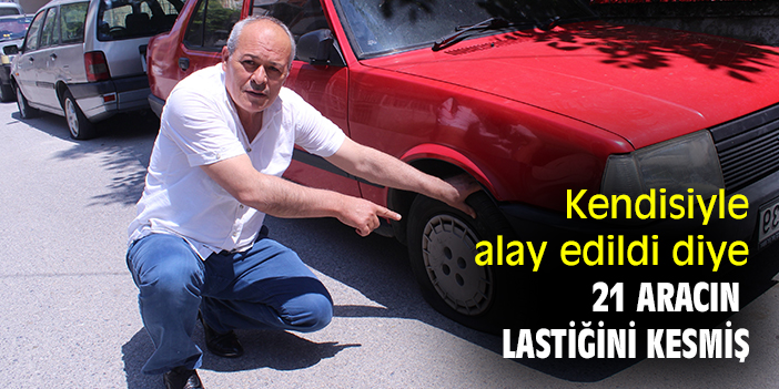 Kendisiyle alay edildi diye 21 aracın lastiğini kesmiş