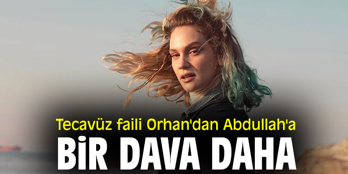 Tecavüz faili Orhan'dan Abdullah'a bir dava daha