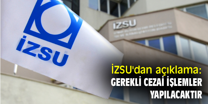 İZSU'dan açıklama: Gerekli cezai işlemler yapılacaktır