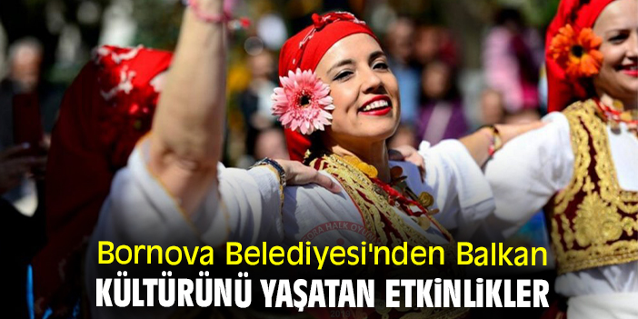 Bornova Belediyesi'nden Balkan kültürünü yaşatan etkinlikler