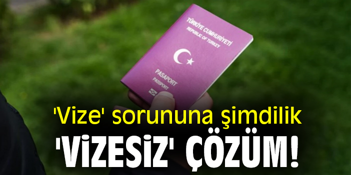 'Vize' sorununa şimdilik 'vizesiz' çözüm!