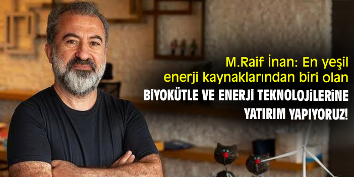 M.Raif İnan: En yeşil enerji kaynaklarından biri olan Biyokütle ve Enerji Teknolojilerine yatırım yapıyoruz!