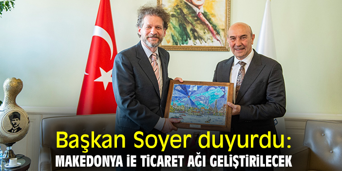 Başkan Soyer duyurdu: Makedonya ile ticaret ağı geliştirilecek