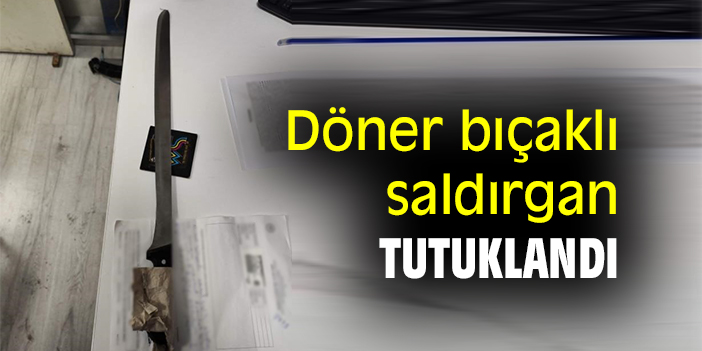 Döner bıçaklı saldırgan tutuklandı