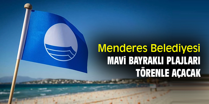 Menderes Belediyesi Mavi Bayraklı plajları törenle açacak