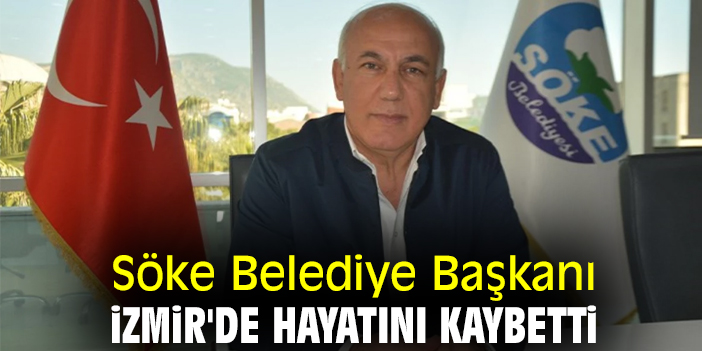 Söke Belediye Başkanı İzmir'de hayatını kaybetti
