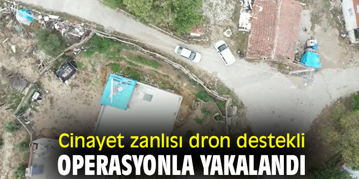 Cinayet zanlısı dron destekli operasyonla yakalandı