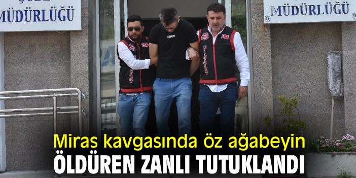 Miras kavgasında öz ağabeyini öldüren zanlı tutuklandı
