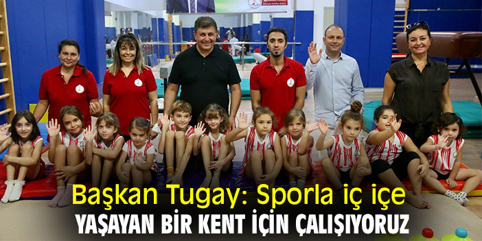 Başkan Tugay: Sporla iç içe yaşayan bir kent için çalışıyoruz
