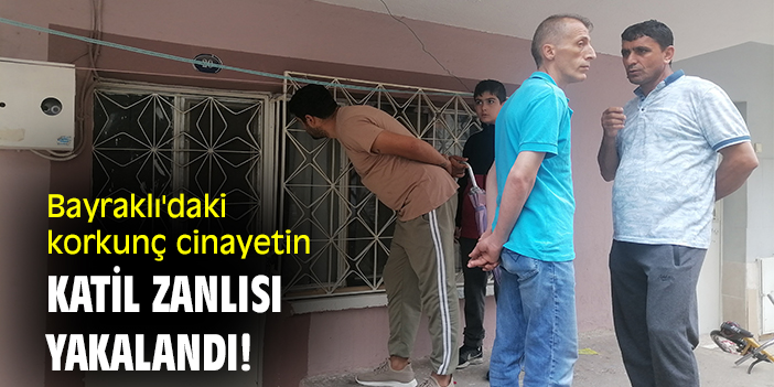 Bayraklı'daki korkunç cinayetin katil zanlısı yakalandı!