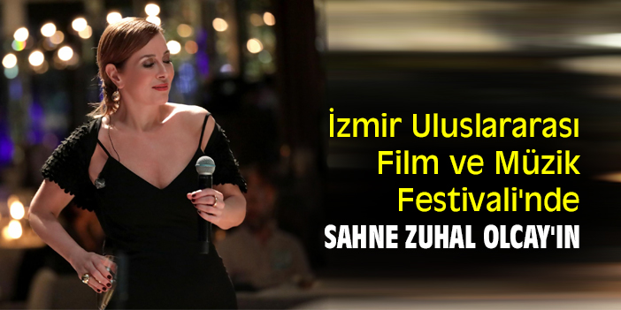 İzmir Uluslararası Film ve Müzik Festivali'nde sahne Zuhal Olcay'ın
