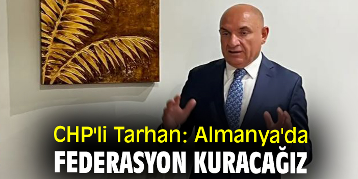 CHP'li Tarhan: Almanya'da federasyon kuracağız