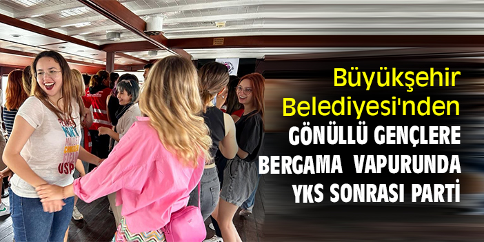 Büyükşehir Belediyesi'nden, gönüllü gençlere Bergama Vapurunda YKS sonrası parti