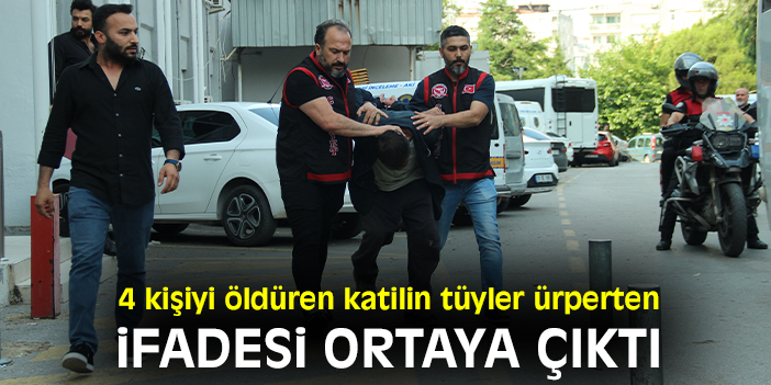 4 kişiyi öldüren katilin tüyler ürperten ifadesi ortaya çıktı