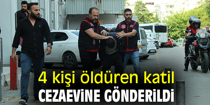 4 kişi öldüren katil, cezaevine gönderildi