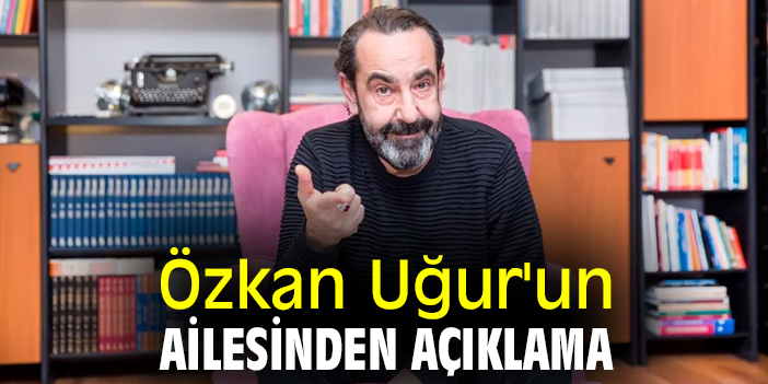 Özkan Uğur'un ailesinden açıklama