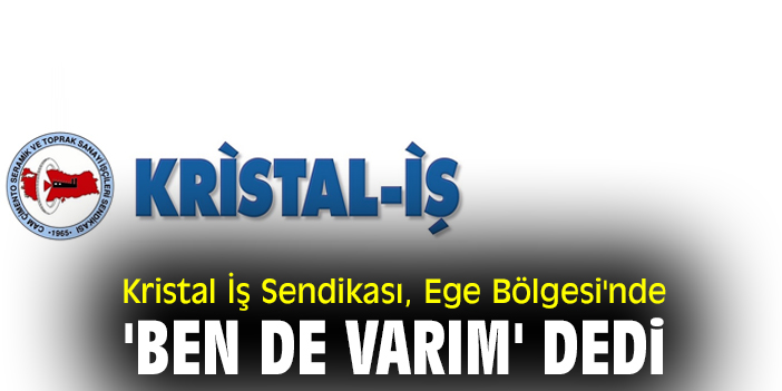 Kristal İş Sendikası, Ege Bölgesi'nde 'ben de varım' dedi