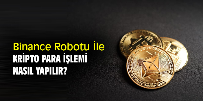 Binance Robotu İle Kripto Para İşlemi Nasıl Yapılır?