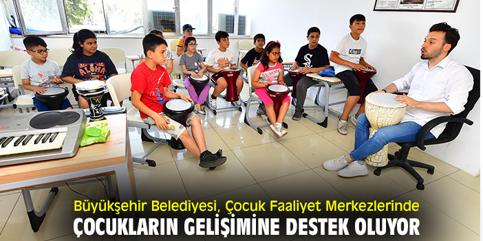 Büyükşehir Belediyesi, Çocuk Faaliyet Merkezlerinde çocukların gelişimine destek oluyor