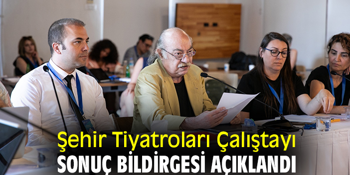 Şehir Tiyatroları Çalıştayı sonuç bildirgesi açıklandı