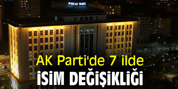 AK Parti'de 7 ilde isim değişikliği