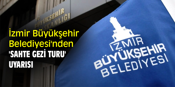 İzmir Büyükşehir Belediyesi'nden 'sahte gezi turu' uyarısı
