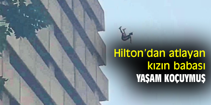 Hilton’dan atlayan kızın babası yaşam koçuymuş