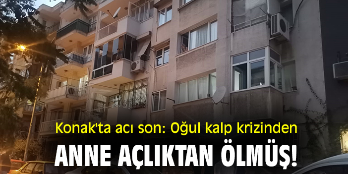 Konak'ta acı son: Oğul kalp krizinden, anne açlıktan ölmüş!