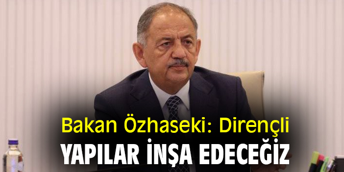 Bakan Özhaseki: Dirençli yapılar inşa edeceğiz